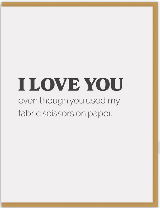 I Love You Even Though Used My Fabric Scissors On Paper Greeting Card