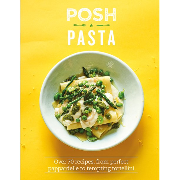 Posh Pasta : Over 70 Recipes, from Perfect Pappardelle to Tempting Tortellini