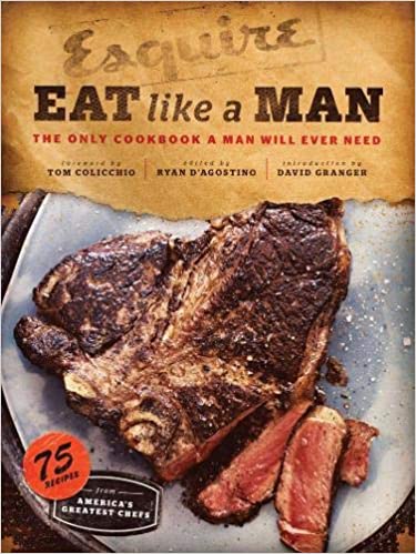Eat Like a Man: The Only Cookbook a Man Will Ever Need